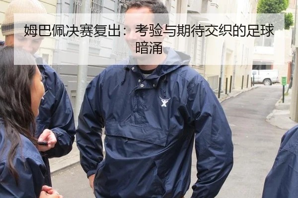姆巴佩决赛复出：考验与期待交织的足球暗涌